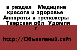  в раздел : Медицина, красота и здоровье » Аппараты и тренажеры . Тверская обл.,Удомля г.